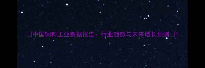 图片 📌中国饲料工业数据报告：行业趋势与未来增长预测📈1