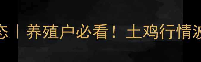 图片 📌土毛鸡收购价格全国动态｜养殖户必看！土鸡行情波动+养殖技术+收购渠道全