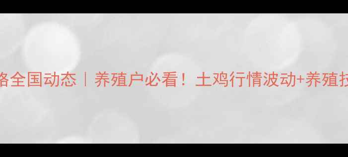 图片 📌土毛鸡收购价格全国动态｜养殖户必看！土鸡行情波动+养殖技术+收购渠道全1