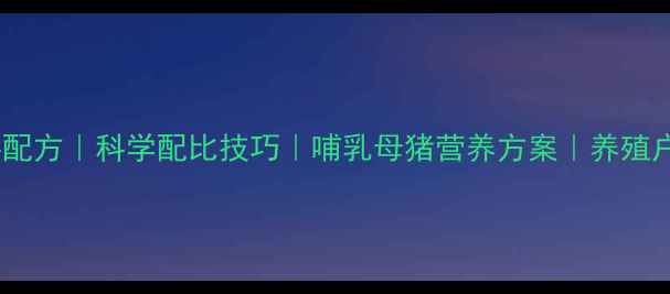 图片 📌母猪饲料配方｜科学配比技巧｜哺乳母猪营养方案｜养殖户必看指南1