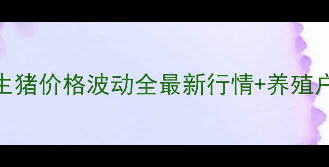 图片 📌河南固始生猪价格波动全最新行情+养殖户避坑指南🐷