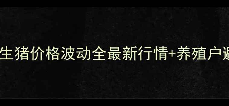 图片 📌河南固始生猪价格波动全最新行情+养殖户避坑指南🐷1