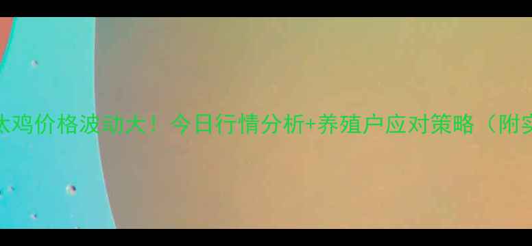 图片 📌湖北淘汰鸡价格波动大！今日行情分析+养殖户应对策略（附实时报价）