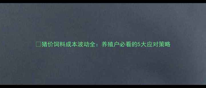 图片 📌猪价饲料成本波动全：养殖户必看的5大应对策略