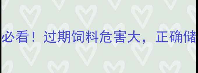 图片 📌饲料保质期保存技巧｜养殖户必看！过期饲料危害大，正确储存方法+保质期判断指南📦⚠️1