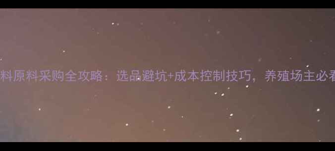 图片 📌饲料原料采购全攻略：选品避坑+成本控制技巧，养殖场主必看！2