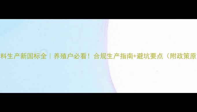 图片 📌饲料生产新国标全｜养殖户必看！合规生产指南+避坑要点（附政策原文）