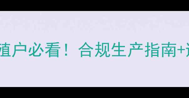 图片 📌饲料生产新国标全｜养殖户必看！合规生产指南+避坑要点（附政策原文）1