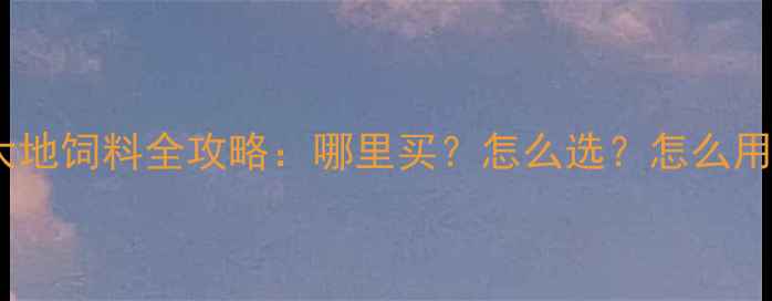 图片 🔍顺德养殖户必看！金大地饲料全攻略：哪里买？怎么选？怎么用？附渠道清单+避坑指南