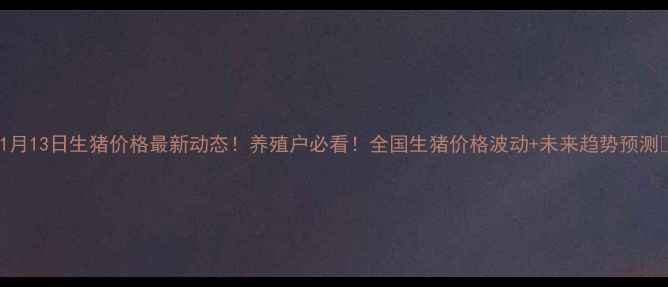 图片 🔥1月13日生猪价格最新动态！养殖户必看！全国生猪价格波动+未来趋势预测🐷1