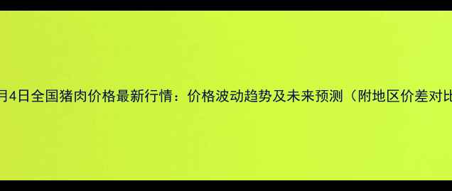 图片 🔥1月4日全国猪肉价格最新行情：价格波动趋势及未来预测（附地区价差对比）1