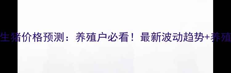 图片 🔥4月25生猪价格预测：养殖户必看！最新波动趋势+养殖策略全2