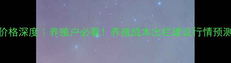 图片 🔥6月生猪价格深度｜养殖户必看！养殖成本出栏建议行情预测全公开🐷1