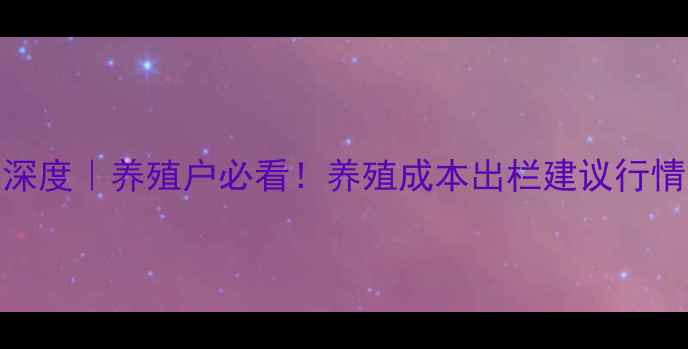 图片 🔥6月生猪价格深度｜养殖户必看！养殖成本出栏建议行情预测全公开🐷2