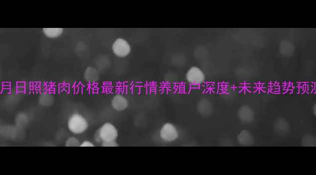 图片 🔥9月日照猪肉价格最新行情养殖户深度+未来趋势预测！