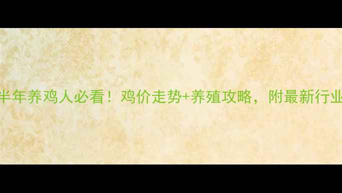 图片 🔥下半年养鸡人必看！鸡价走势+养殖攻略，附最新行业报告