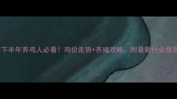 图片 🔥下半年养鸡人必看！鸡价走势+养殖攻略，附最新行业报告1