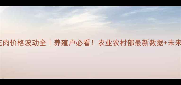 图片 🔥今日全国五花肉价格波动全｜养殖户必看！农业农村部最新数据+未来3个月行情预测