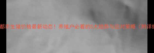 图片 🔥今日成都市生猪价格最新动态！养殖户必看的5大趋势与应对策略（附详细数据）1