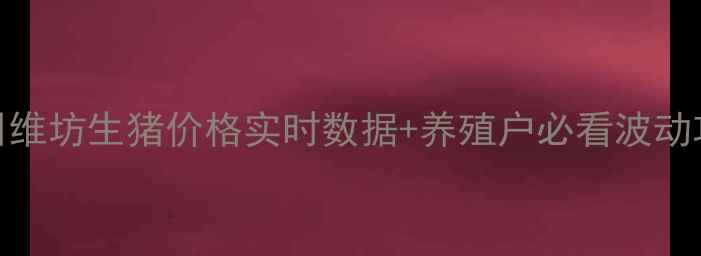 图片 🔥今日维坊生猪价格实时数据+养殖户必看波动攻略🔥