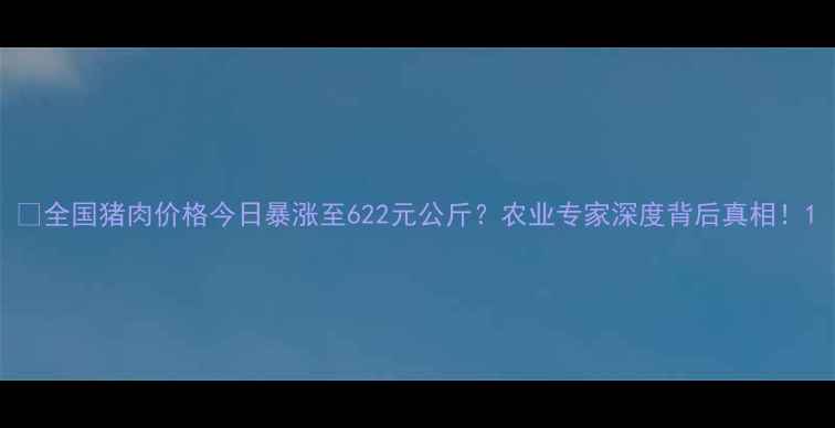 图片 🔥全国猪肉价格今日暴涨至622元公斤？农业专家深度背后真相！1
