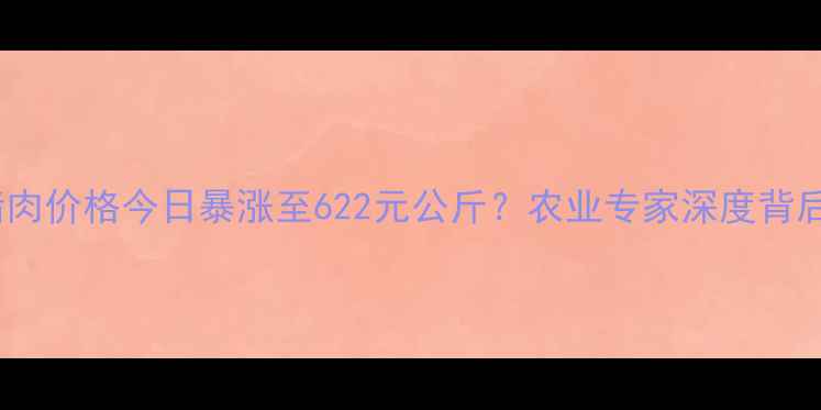 图片 🔥全国猪肉价格今日暴涨至622元公斤？农业专家深度背后真相！2
