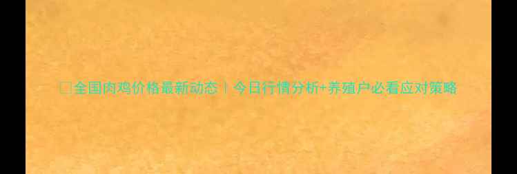 图片 🔥全国肉鸡价格最新动态｜今日行情分析+养殖户必看应对策略