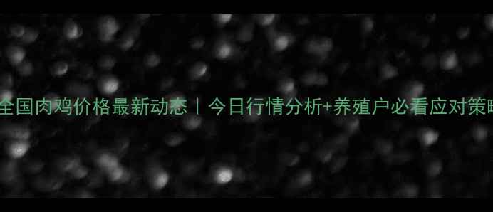 图片 🔥全国肉鸡价格最新动态｜今日行情分析+养殖户必看应对策略1