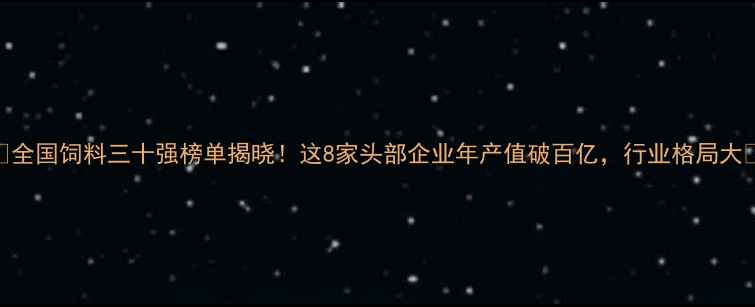 图片 🔥全国饲料三十强榜单揭晓！这8家头部企业年产值破百亿，行业格局大🌾