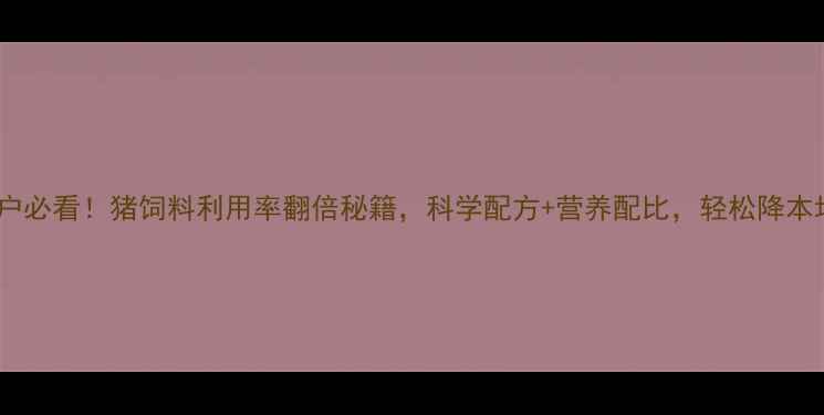 图片 🔥养殖户必看！猪饲料利用率翻倍秘籍，科学配方+营养配比，轻松降本增效！1