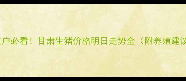 图片 🔥养殖户必看！甘肃生猪价格明日走势全（附养殖建议）🔥2