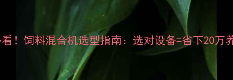 图片 🔥养殖户必看！饲料混合机选型指南：选对设备=省下20万养殖成本💰2