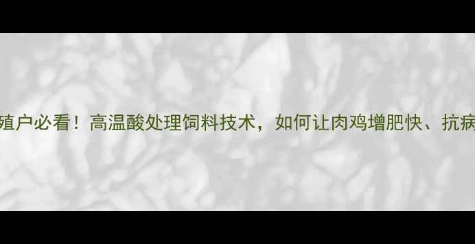图片 🔥养殖户必看！高温酸处理饲料技术，如何让肉鸡增肥快、抗病强？