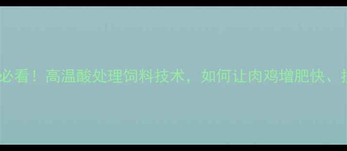 图片 🔥养殖户必看！高温酸处理饲料技术，如何让肉鸡增肥快、抗病强？1