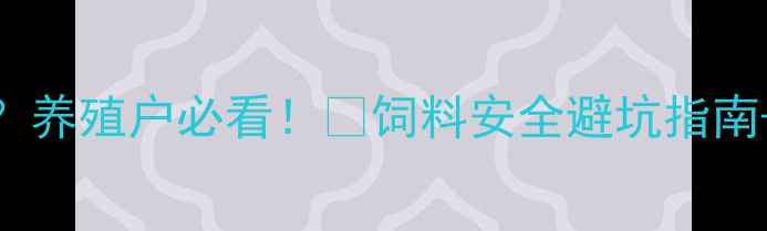 图片 🔥兽药混入饲料？养殖户必看！🔥饲料安全避坑指南+权威检测方法💡