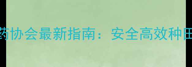 图片 🔥农药使用全攻略！省农药协会最新指南：安全高效种田技巧大公开，新手必看！