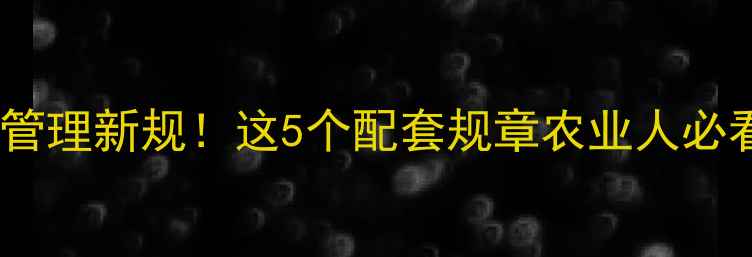 图片 🔥农药管理新规！这5个配套规章农业人必看🌾📜1