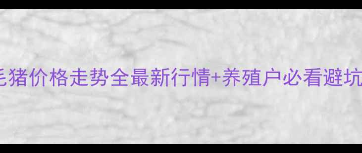 图片 🔥凤台毛猪价格走势全最新行情+养殖户必看避坑指南🐷1