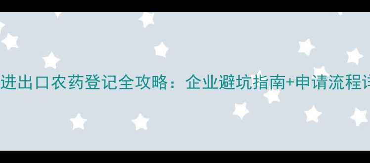图片 🔥北京进出口农药登记全攻略：企业避坑指南+申请流程详解！2