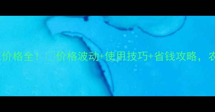 图片 🔥华罗多维价格全！💰价格波动+使用技巧+省钱攻略，农民必看！2