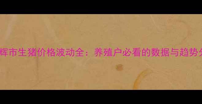 图片 🔥卫辉市生猪价格波动全：养殖户必看的数据与趋势分析2