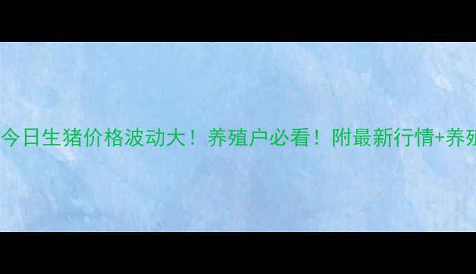 图片 🔥合肥今日生猪价格波动大！养殖户必看！附最新行情+养殖技巧2