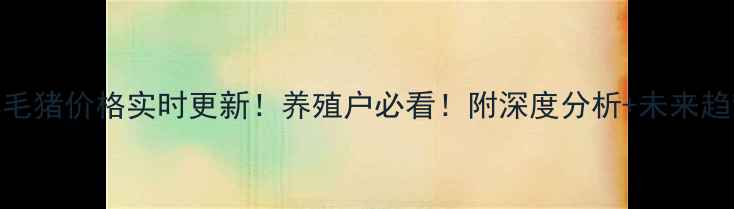 图片 🔥哈尔滨毛猪价格实时更新！养殖户必看！附深度分析+未来趋势预测🐷