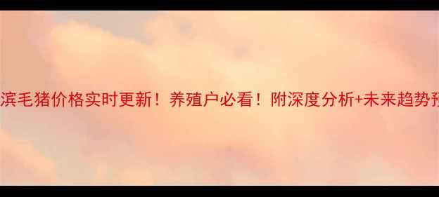 图片 🔥哈尔滨毛猪价格实时更新！养殖户必看！附深度分析+未来趋势预测🐷1