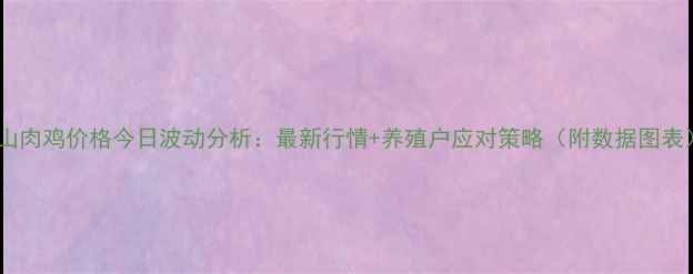 图片 🔥唐山肉鸡价格今日波动分析：最新行情+养殖户应对策略（附数据图表）🔥2