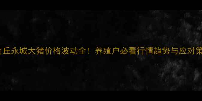 图片 🔥商丘永城大猪价格波动全！养殖户必看行情趋势与应对策略1