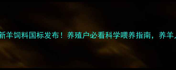 图片 🔥国家最新羊饲料国标发布！养殖户必看科学喂养指南，养羊人必存！2