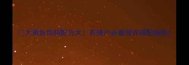 图片 🔥大黄鱼饲料配方大！养殖户必看营养搭配指南1