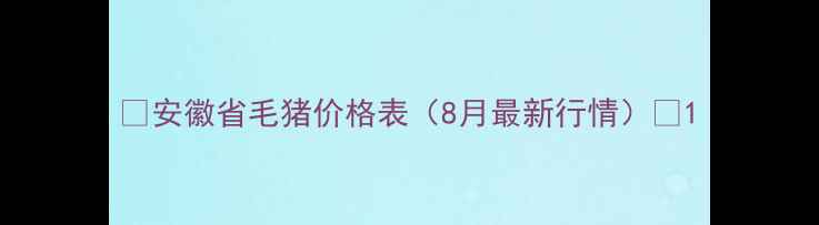图片 🔥安徽省毛猪价格表（8月最新行情）🔥1