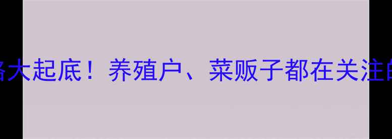 图片 🔥山东猪肉价格大起底！养殖户、菜贩子都在关注的数据来了！🔥